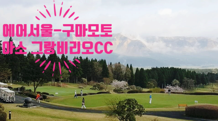 [에어서울] 구마모토 아소 그랑비리오CC · 활화산 자락의 100%천연온천욕 · 북해도 저리가라~~해산물 부페