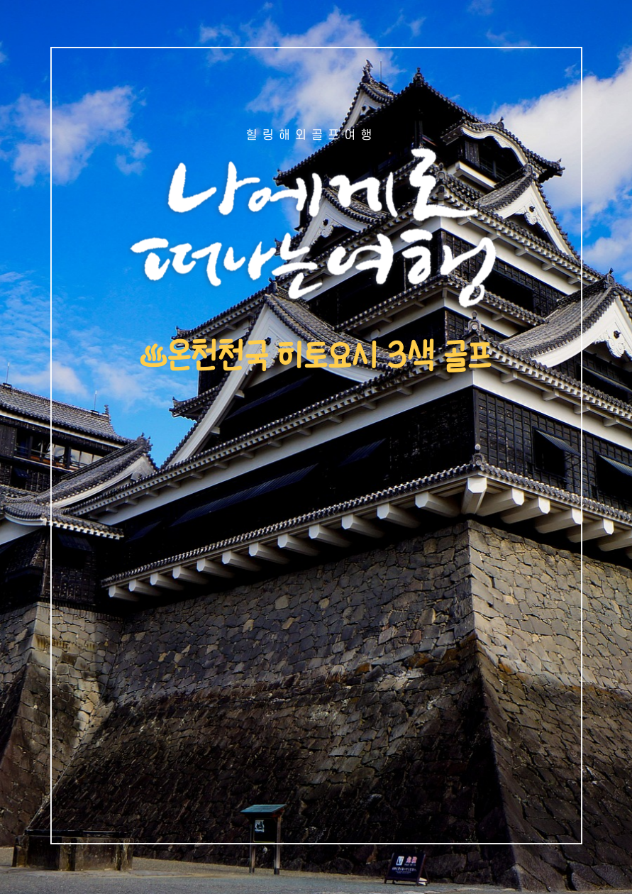 1월 7일~인천出 ㅣ구마모토 직항ㅣ♨ 온천천국ㅣ 히토요시 3색골프ㅣ36H ㅣ54Hㅣ72H(4인이상)