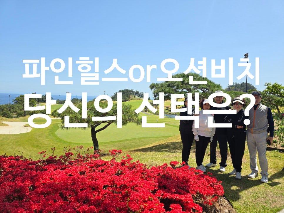 ⭐ 순천 파인힐스 CC vs 영덕 오션비치 CC 골프장 비교 리뷰