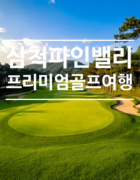 강원도 삼척 파인밸리 골프장 – 자연 속 라운딩의 진수!