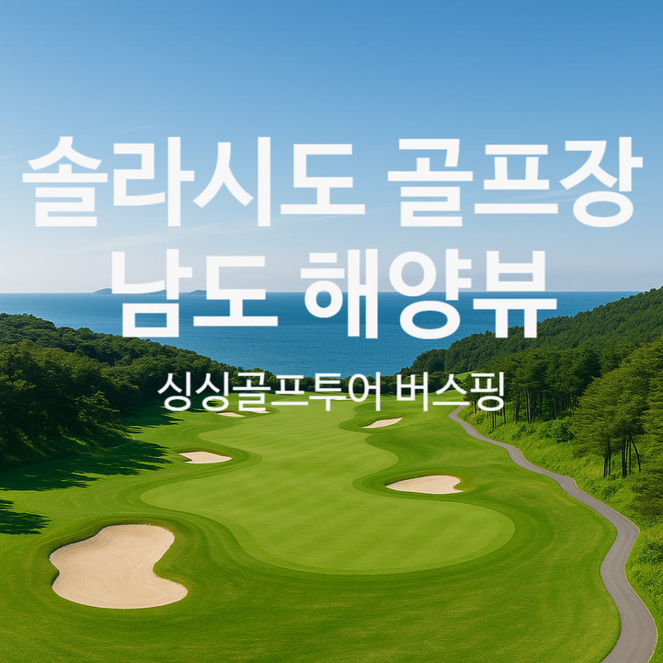 [솔라시도 골프장] 국내 유일 ‘남도 해양뷰’ 프리미엄 골프 코스 – 싱싱골프투어 전용 버스핑!